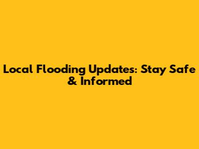 Local Flooding Updates: Stay Safe & Informed