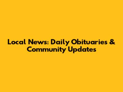 Local News: Daily Obituaries & Community Updates