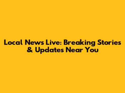 Local News Live: Breaking Stories & Updates Near You
