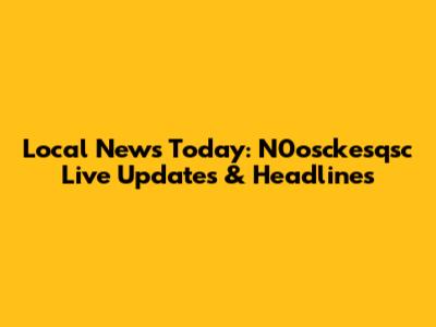Local News Today: N0osckesqsc Live Updates & Headlines