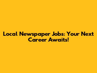 Local Newspaper Jobs: Your Next Career Awaits!