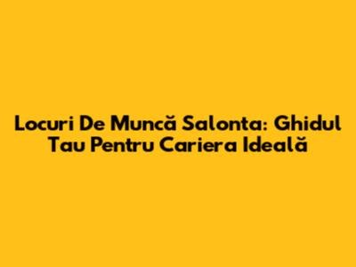 Locuri De Muncă Salonta: Ghidul Tau Pentru Cariera Ideală