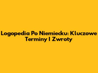 Logopedia Po Niemiecku: Kluczowe Terminy I Zwroty