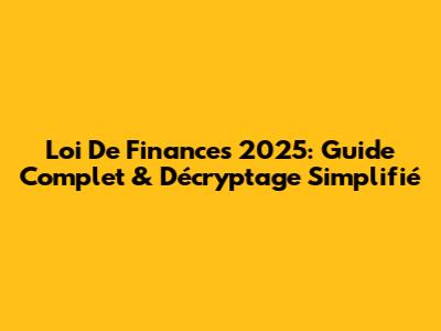 Loi De Finances 2025: Guide Complet & Décryptage Simplifié