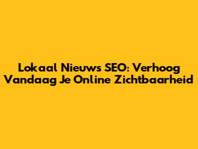 Lokaal Nieuws SEO: Verhoog Vandaag Je Online Zichtbaarheid