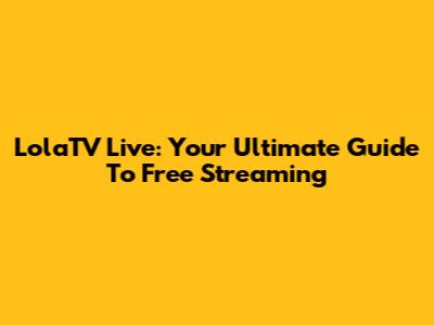 LolaTV Live: Your Ultimate Guide To Free Streaming