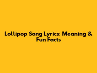 Lollipop Song Lyrics: Meaning & Fun Facts