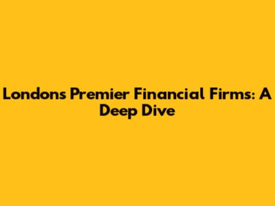 London's Premier Financial Firms: A Deep Dive