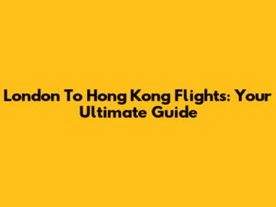 London To Hong Kong Flights: Your Ultimate Guide