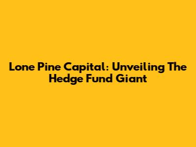 Lone Pine Capital: Unveiling The Hedge Fund Giant