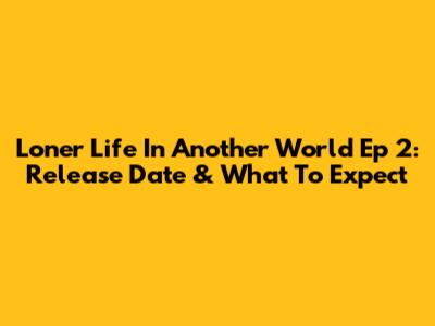 Loner Life In Another World Ep 2: Release Date & What To Expect