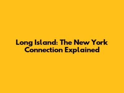 Long Island: The New York Connection Explained