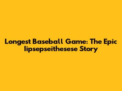 Longest Baseball Game: The Epic Iipsepseithesese Story