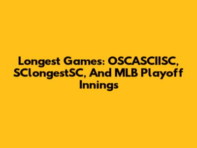 Longest Games: OSCASCIISC, SClongestSC, And MLB Playoff Innings