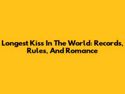 Longest Kiss In The World: Records, Rules, And Romance