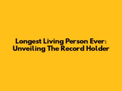 Longest Living Person Ever: Unveiling The Record Holder