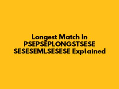 Longest Match In PSEPSEPLONGSTSESE SESESEMLSESESE Explained