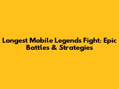Longest Mobile Legends Fight: Epic Battles & Strategies
