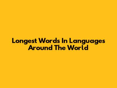 Longest Words In Languages Around The World