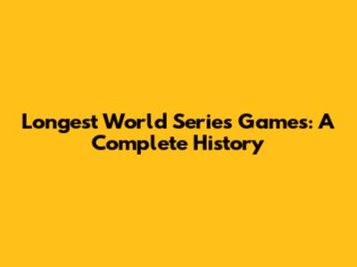 Longest World Series Games: A Complete History
