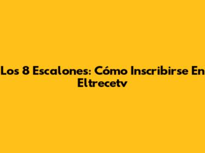 Los 8 Escalones: Cómo Inscribirse En Eltrecetv