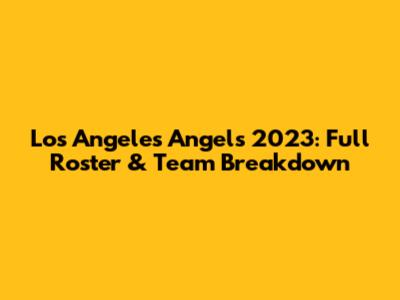 Los Angeles Angels 2023: Full Roster & Team Breakdown