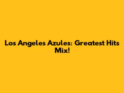 Los Angeles Azules: Greatest Hits Mix!