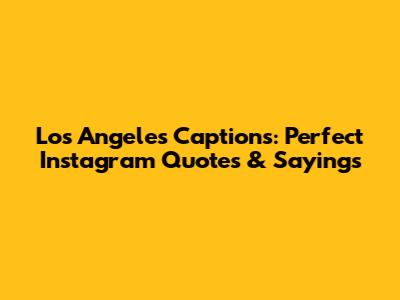 Los Angeles Captions: Perfect Instagram Quotes & Sayings