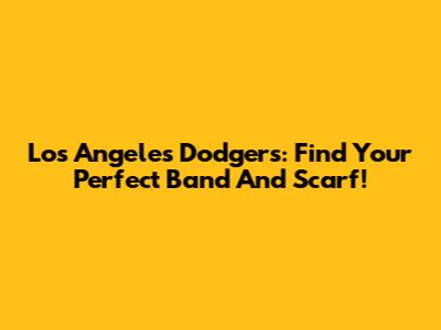 Los Angeles Dodgers: Find Your Perfect Band And Scarf!