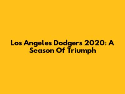 Los Angeles Dodgers 2020: A Season Of Triumph