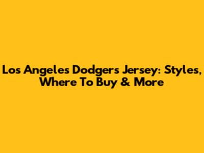 Los Angeles Dodgers Jersey: Styles, Where To Buy & More