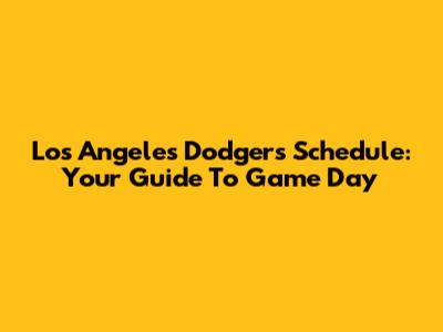 Los Angeles Dodgers Schedule: Your Guide To Game Day