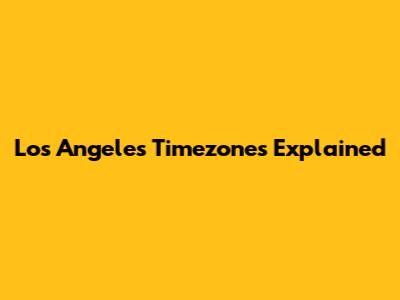 Los Angeles Timezones Explained