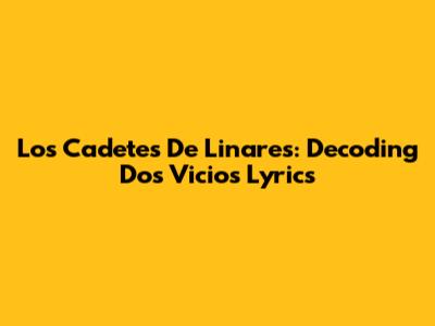 Los Cadetes De Linares: Decoding "Dos Vicios" Lyrics