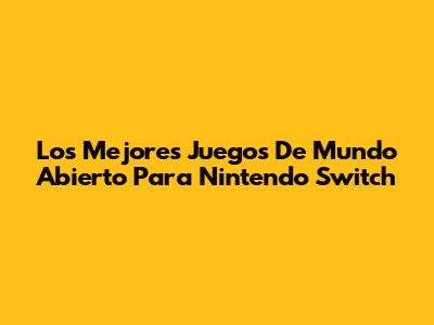 Los Mejores Juegos De Mundo Abierto Para Nintendo Switch