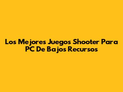 Los Mejores Juegos Shooter Para PC De Bajos Recursos