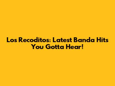 Los Recoditos: Latest Banda Hits You Gotta Hear!