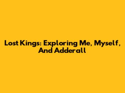 Lost Kings: Exploring 'Me, Myself, And Adderall'