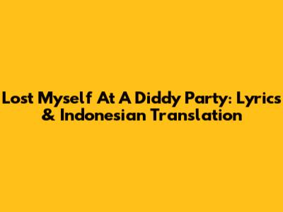 Lost Myself At A Diddy Party: Lyrics & Indonesian Translation