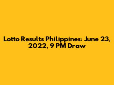 Lotto Results Philippines: June 23, 2022, 9 PM Draw