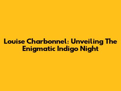 Louise Charbonnel: Unveiling The Enigmatic Indigo Night