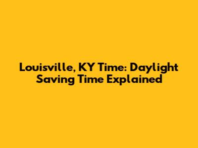 Louisville, KY Time: Daylight Saving Time Explained