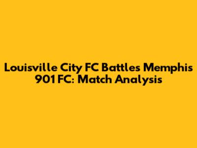 Louisville City FC Battles Memphis 901 FC: Match Analysis