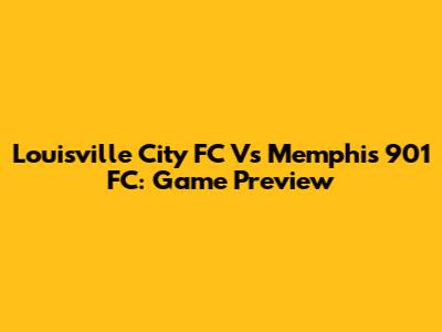 Louisville City FC Vs Memphis 901 FC: Game Preview