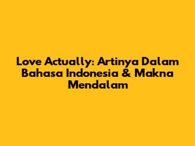 Love Actually: Artinya Dalam Bahasa Indonesia & Makna Mendalam