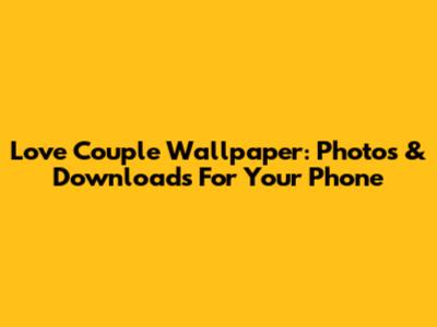 Love Couple Wallpaper: Photos & Downloads For Your Phone