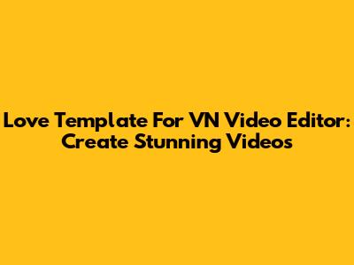 Love Template For VN Video Editor: Create Stunning Videos