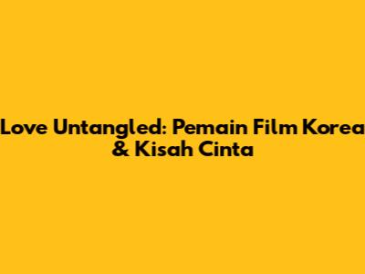 Love Untangled: Pemain Film Korea & Kisah Cinta