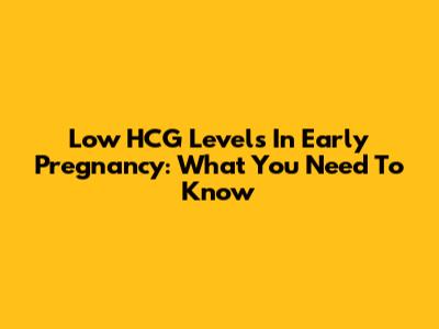 Low HCG Levels In Early Pregnancy: What You Need To Know