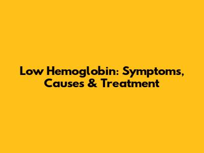 Low Hemoglobin: Symptoms, Causes & Treatment